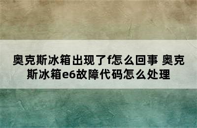 奥克斯冰箱出现了f怎么回事 奥克斯冰箱e6故障代码怎么处理